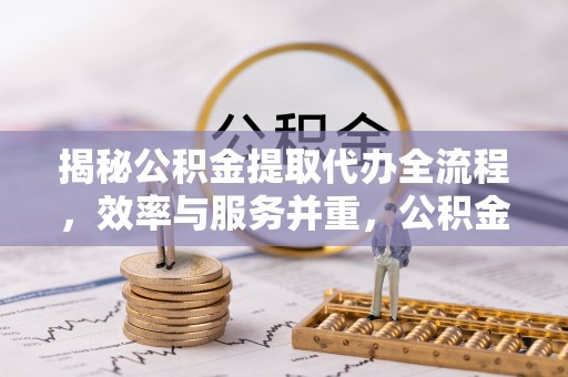 梅列揭秘公积金提取代办全流程，效率与服务并重，公积金提取代办要多久不再是难题