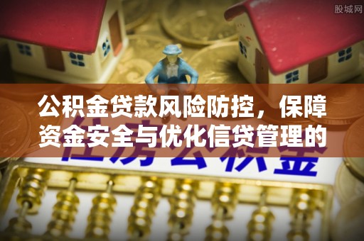 梅列公积金贷款风险防控，保障资金安全与优化信贷管理的关键策略