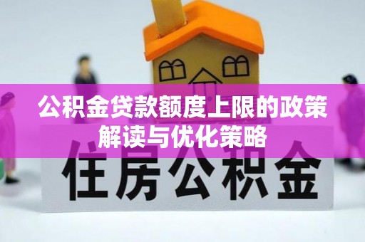 梅列公积金贷款额度上限的政策解读与优化策略