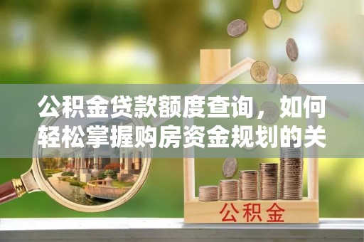 梅列公积金贷款额度查询，如何轻松掌握购房资金规划的关键