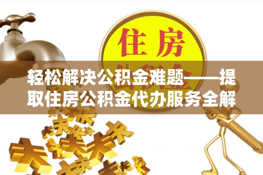 梅列轻松解决公积金难题——提取住房公积金代办服务全解析