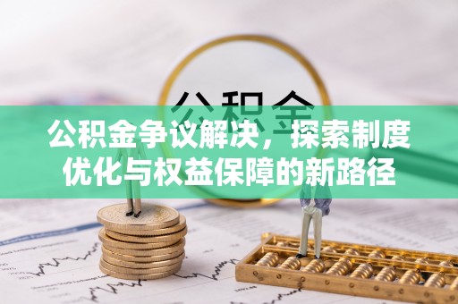 梅列公积金争议解决，探索制度优化与权益保障的新路径