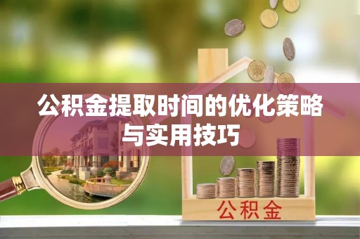 梅列公积金提取时间的优化策略与实用技巧