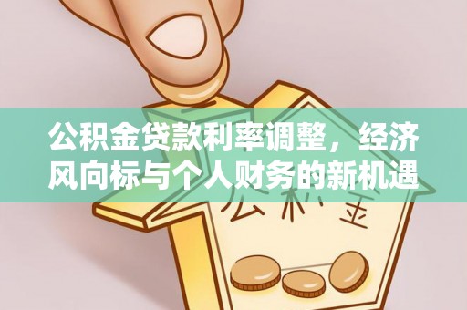 梅列公积金贷款利率调整，经济风向标与个人财务的新机遇