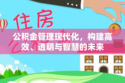 梅列公积金管理现代化，构建高效、透明与智慧的未来