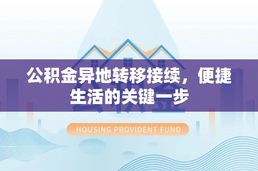 梅列公积金异地转移接续，便捷生活的关键一步