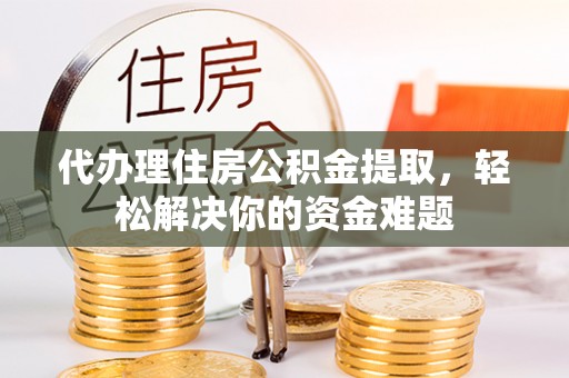 梅列代办理住房公积金提取，轻松解决你的资金难题