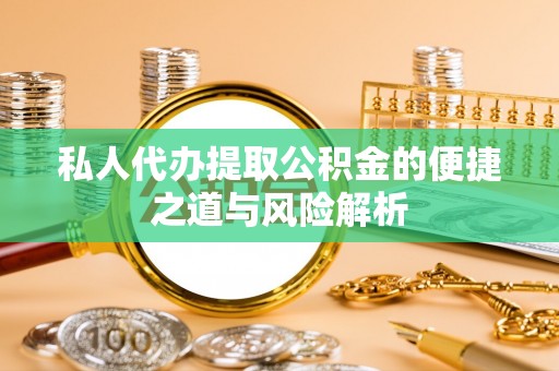 梅列私人代办提取公积金的便捷之道与风险解析