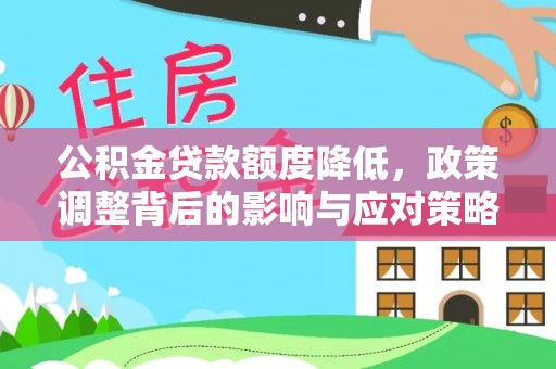 梅列公积金贷款额度降低，政策调整背后的影响与应对策略