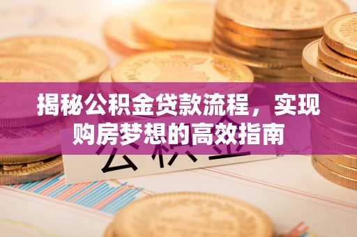 梅列揭秘公积金贷款流程，实现购房梦想的高效指南