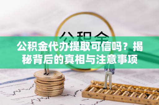 梅列公积金代办提取可信吗？揭秘背后的真相与注意事项