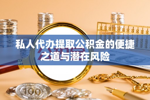 梅列私人代办提取公积金的便捷之道与潜在风险