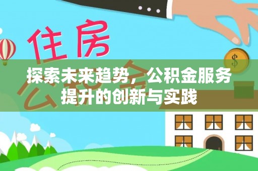 梅列探索未来趋势，公积金服务提升的创新与实践