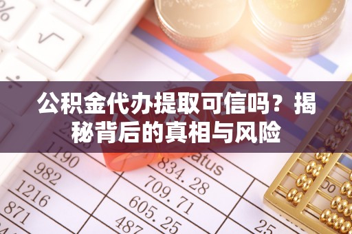 梅列公积金代办提取可信吗？揭秘背后的真相与风险