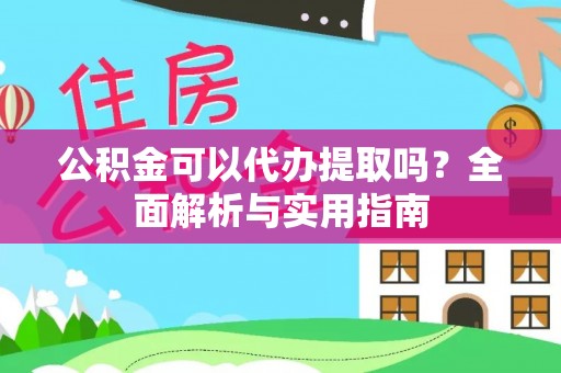 梅列公积金可以代办提取吗？全面解析与实用指南