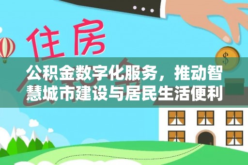 梅列公积金数字化服务，推动智慧城市建设与居民生活便利化
