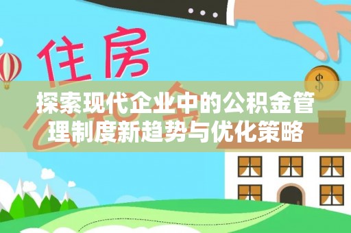 梅列探索现代企业中的公积金管理制度新趋势与优化策略