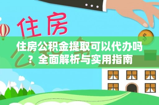 梅列住房公积金提取可以代办吗？全面解析与实用指南