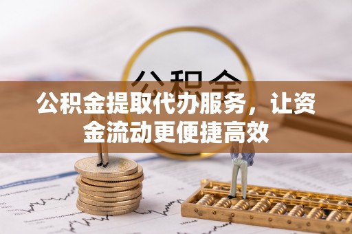 梅列公积金提取代办服务，让资金流动更便捷高效