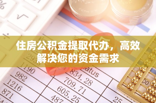 梅列住房公积金提取代办，高效解决您的资金需求