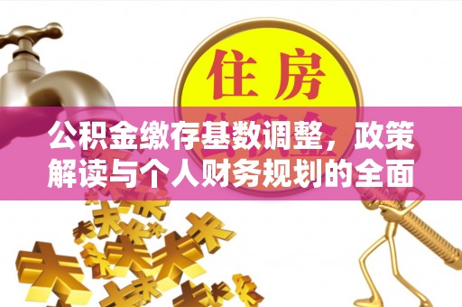梅列公积金缴存基数调整，政策解读与个人财务规划的全面分析