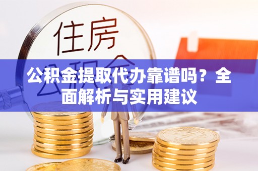 梅列公积金提取代办靠谱吗？全面解析与实用建议