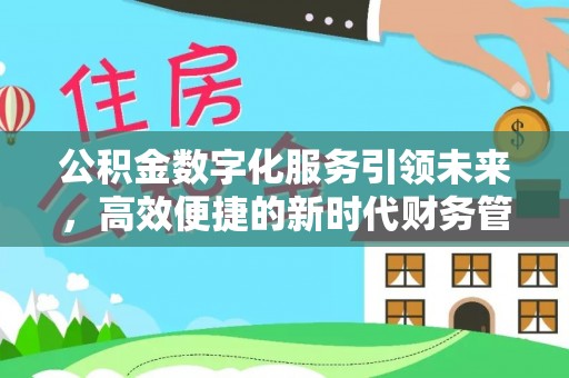 梅列公积金数字化服务引领未来，高效便捷的新时代财务管理