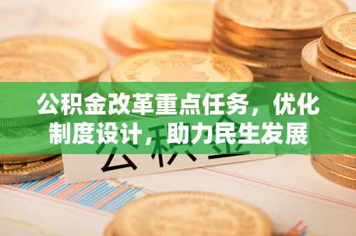 梅列公积金改革重点任务，优化制度设计，助力民生发展