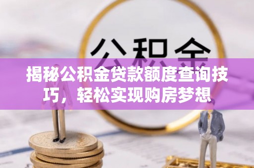 梅列揭秘公积金贷款额度查询技巧，轻松实现购房梦想
