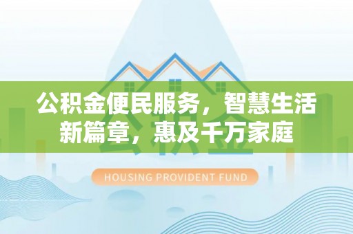 梅列公积金便民服务，智慧生活新篇章，惠及千万家庭