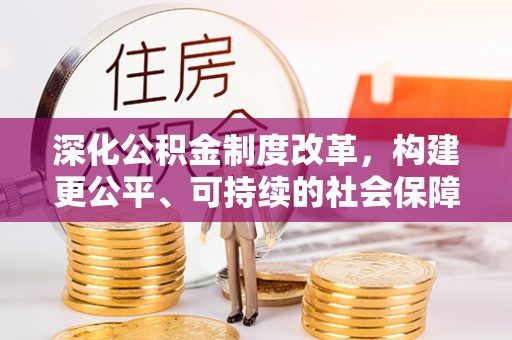 梅列深化公积金制度改革，构建更公平、可持续的社会保障体系