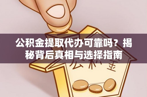 梅列公积金提取代办可靠吗？揭秘背后真相与选择指南