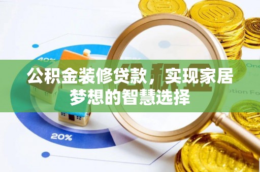 梅列公积金装修贷款，实现家居梦想的智慧选择