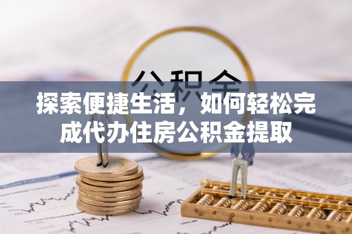 梅列探索便捷生活，如何轻松完成代办住房公积金提取
