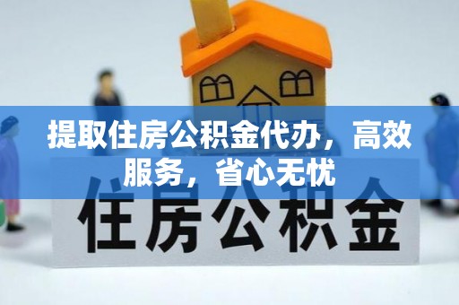 梅列提取住房公积金代办，高效服务，省心无忧