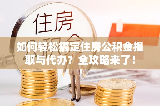 梅列如何轻松搞定住房公积金提取与代办？全攻略来了！