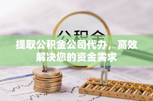 梅列提取公积金公司代办，高效解决您的资金需求
