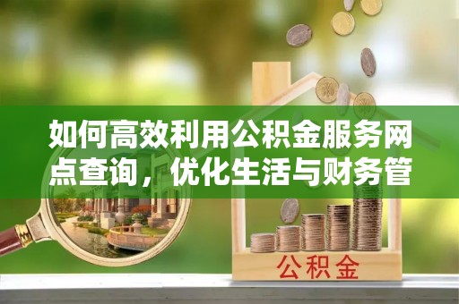 梅列如何高效利用公积金服务网点查询，优化生活与财务管理