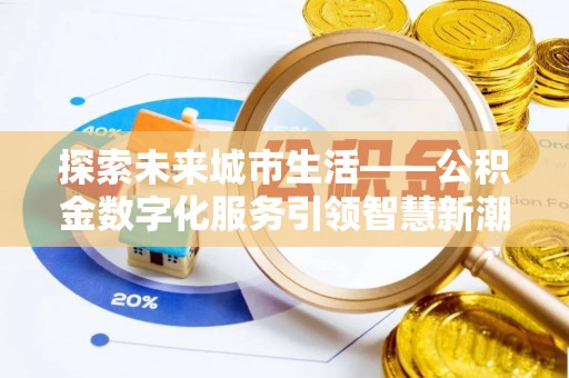 梅列探索未来城市生活——公积金数字化服务引领智慧新潮流