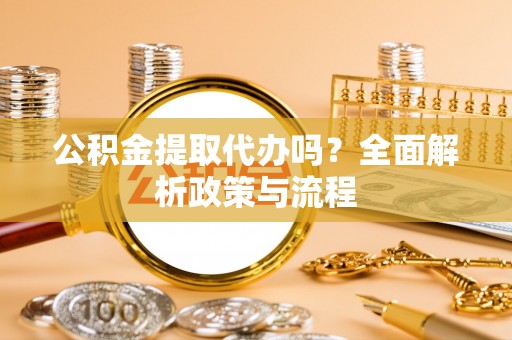 梅列公积金提取代办吗？全面解析政策与流程