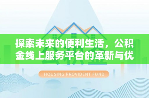 梅列探索未来的便利生活，公积金线上服务平台的革新与优势