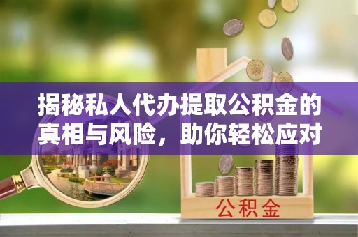 梅列揭秘私人代办提取公积金的真相与风险，助你轻松应对资金难题