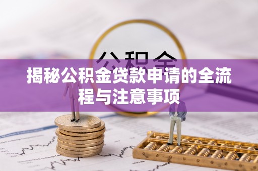 梅列揭秘公积金贷款申请的全流程与注意事项