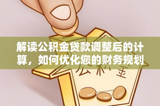 梅列解读公积金贷款调整后的计算，如何优化您的财务规划