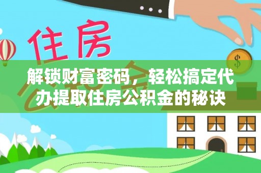梅列解锁财富密码，轻松搞定代办提取住房公积金的秘诀