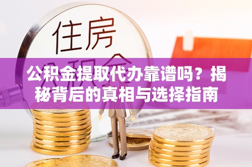 梅列公积金提取代办靠谱吗？揭秘背后的真相与选择指南