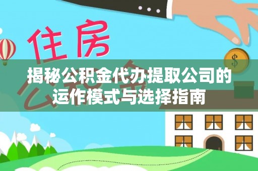梅列揭秘公积金代办提取公司的运作模式与选择指南