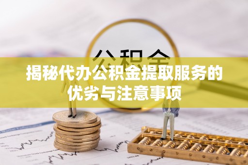 梅列揭秘代办公积金提取服务的优劣与注意事项