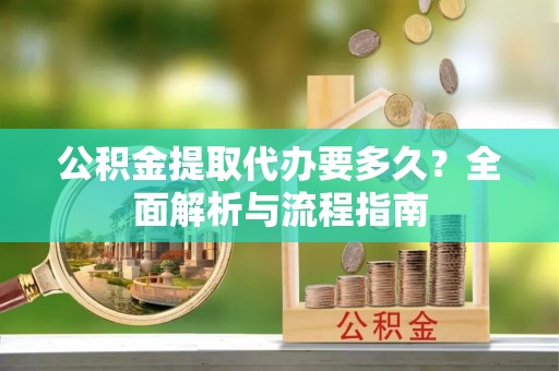 梅列公积金提取代办要多久？全面解析与流程指南