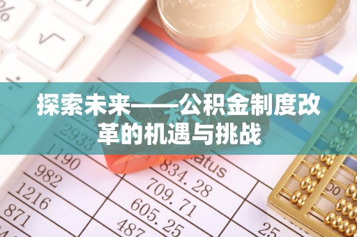 梅列探索未来——公积金制度改革的机遇与挑战